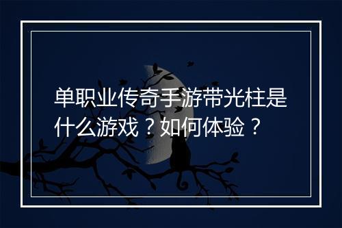 单职业传奇手游带光柱是什么游戏？如何体验？