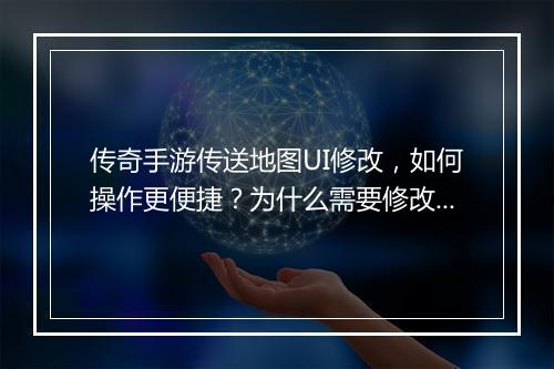 传奇手游传送地图UI修改，如何操作更便捷？为什么需要修改？