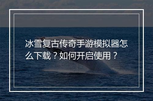 冰雪复古传奇手游模拟器怎么下载？如何开启使用？