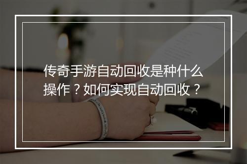 传奇手游自动回收是种什么操作？如何实现自动回收？