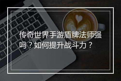 传奇世界手游盾牌法师强吗？如何提升战斗力？