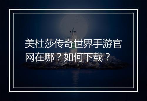 美杜莎传奇世界手游官网在哪？如何下载？