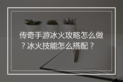 传奇手游冰火攻略怎么做？冰火技能怎么搭配？