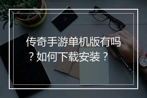 传奇手游单机版有吗？如何下载安装？