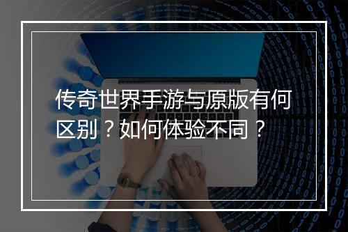 传奇世界手游与原版有何区别？如何体验不同？