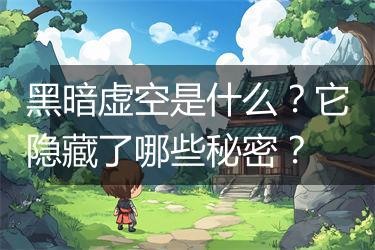 黑暗虚空是什么？它隐藏了哪些秘密？
