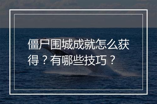 僵尸围城成就怎么获得？有哪些技巧？