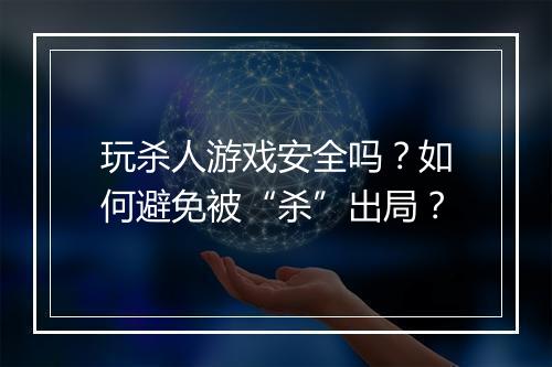 玩杀人游戏安全吗？如何避免被“杀”出局？