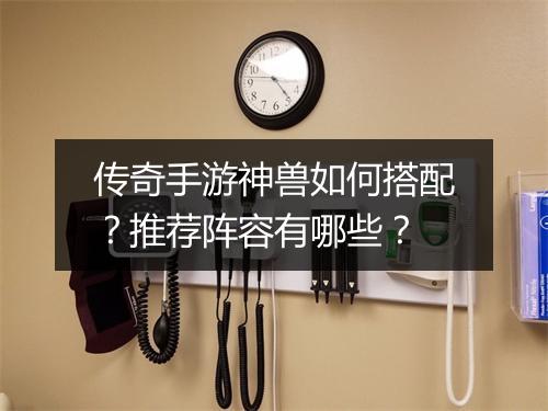 传奇手游神兽如何搭配？推荐阵容有哪些？