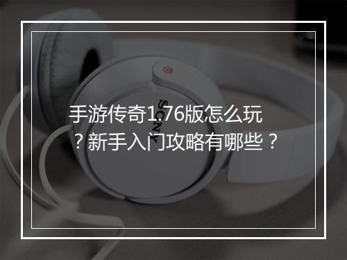 手游传奇1.76版怎么玩？新手入门攻略有哪些？