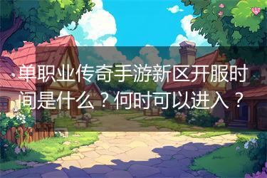 单职业传奇手游新区开服时间是什么？何时可以进入？