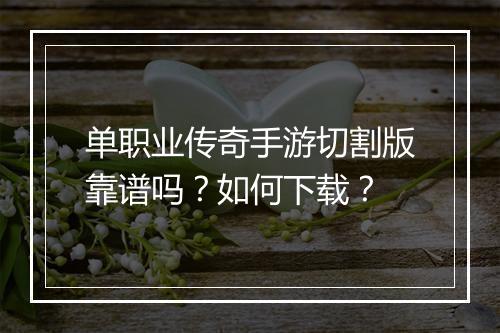 单职业传奇手游切割版靠谱吗？如何下载？