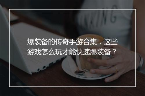爆装备的传奇手游合集，这些游戏怎么玩才能快速爆装备？