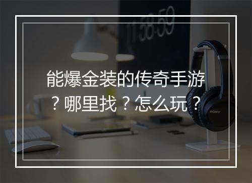能爆金装的传奇手游？哪里找？怎么玩？