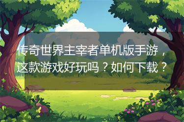 传奇世界主宰者单机版手游，这款游戏好玩吗？如何下载？