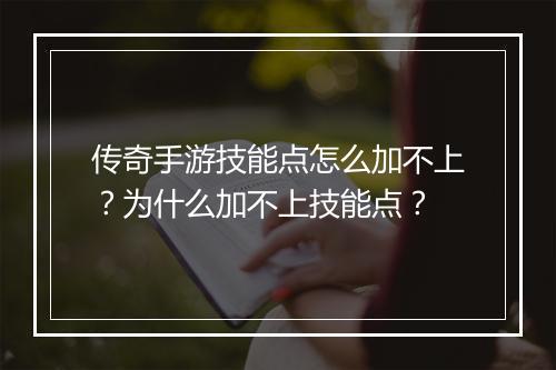 传奇手游技能点怎么加不上？为什么加不上技能点？
