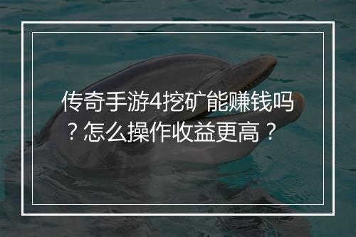 传奇手游4挖矿能赚钱吗？怎么操作收益更高？