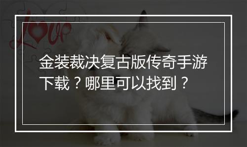 金装裁决复古版传奇手游下载？哪里可以找到？