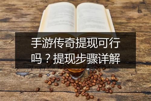 手游传奇提现可行吗？提现步骤详解