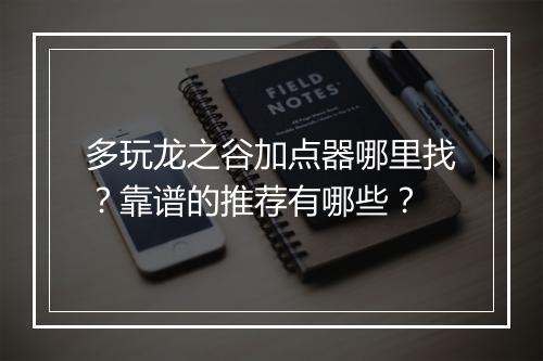 多玩龙之谷加点器哪里找？靠谱的推荐有哪些？
