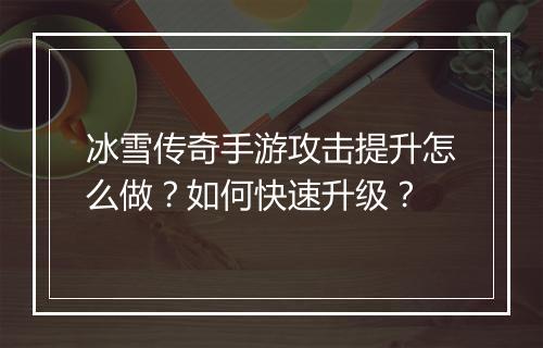 冰雪传奇手游攻击提升怎么做？如何快速升级？