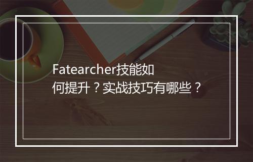Fatearcher技能如何提升？实战技巧有哪些？