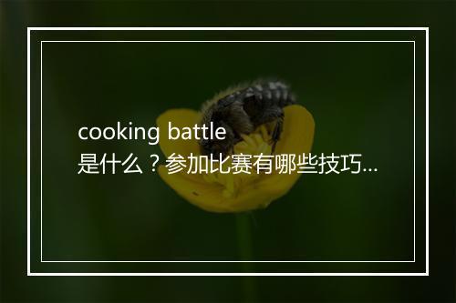 cooking battle 是什么？参加比赛有哪些技巧？