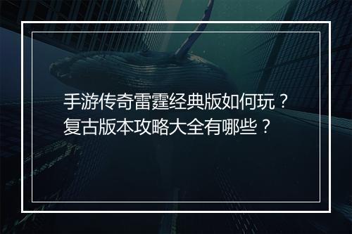 手游传奇雷霆经典版如何玩？复古版本攻略大全有哪些？
