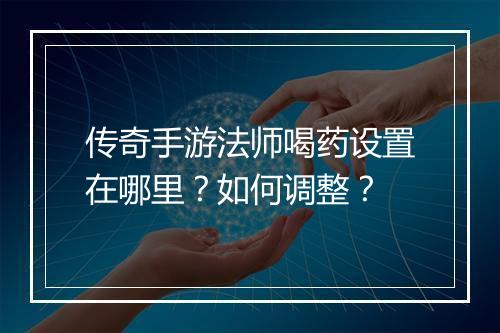 传奇手游法师喝药设置在哪里？如何调整？