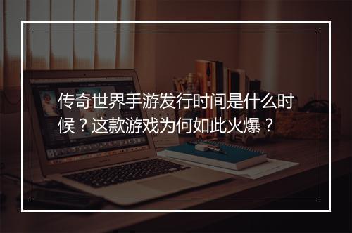 传奇世界手游发行时间是什么时候？这款游戏为何如此火爆？