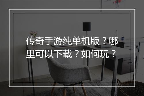 传奇手游纯单机版？哪里可以下载？如何玩？