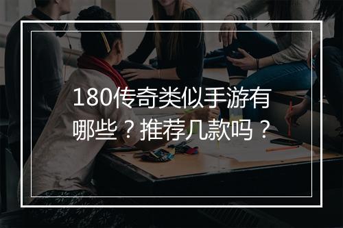 180传奇类似手游有哪些？推荐几款吗？