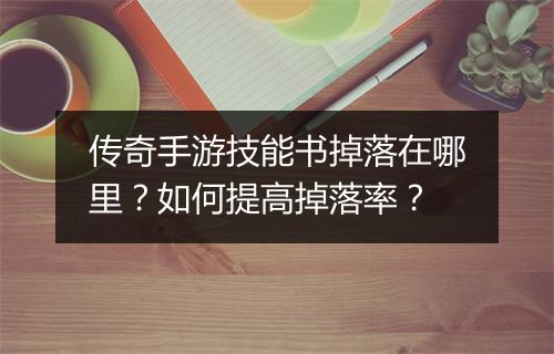 传奇手游技能书掉落在哪里？如何提高掉落率？