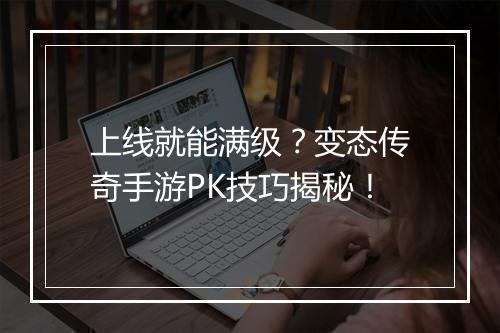 上线就能满级？变态传奇手游PK技巧揭秘！