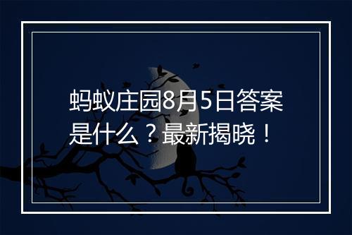 蚂蚁庄园8月5日答案是什么？最新揭晓！