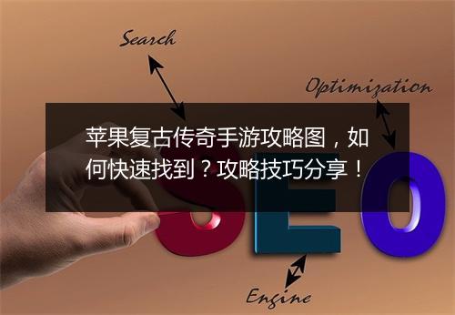 苹果复古传奇手游攻略图，如何快速找到？攻略技巧分享！