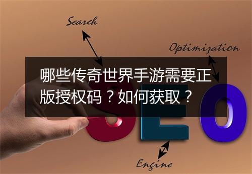 哪些传奇世界手游需要正版授权码？如何获取？