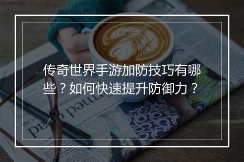 传奇世界手游加防技巧有哪些？如何快速提升防御力？