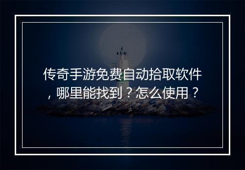 传奇手游免费自动拾取软件,哪里能找到?怎么使用?