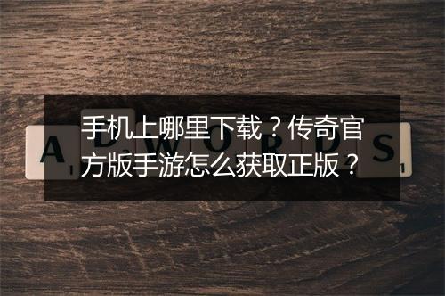 手机上哪里下载？传奇官方版手游怎么获取正版？