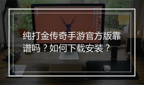 纯打金传奇手游官方版靠谱吗？如何下载安装？