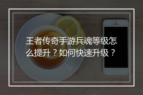 王者传奇手游兵魂等级怎么提升？如何快速升级？