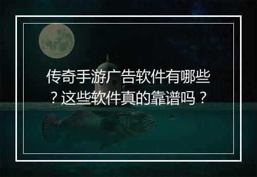 传奇手游广告软件有哪些？这些软件真的靠谱吗？