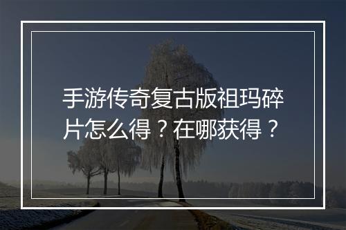 手游传奇复古版祖玛碎片怎么得？在哪获得？