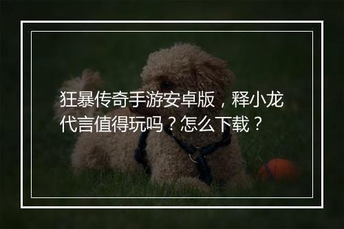 狂暴传奇手游安卓版，释小龙代言值得玩吗？怎么下载？