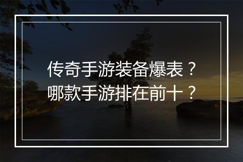 传奇手游装备爆表？哪款手游排在前十？