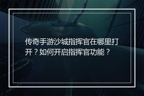 传奇手游沙城指挥官在哪里打开？如何开启指挥官功能？
