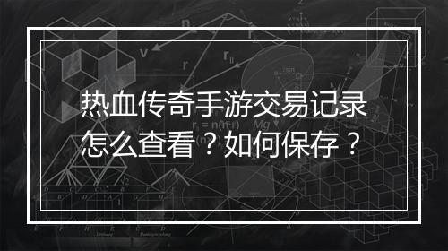 热血传奇手游交易记录怎么查看？如何保存？