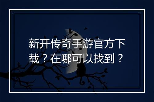 新开传奇手游官方下载？在哪可以找到？
