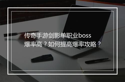 传奇手游剑影单职业boss爆率高？如何提高爆率攻略？